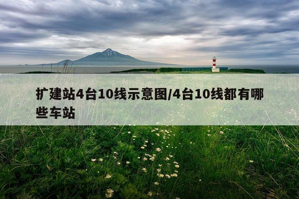 扩建站4台10线示意图/4台10线都有哪些车站