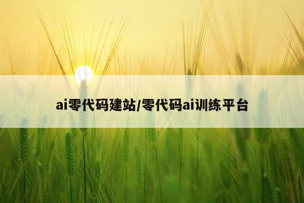 ai零代码建站/零代码ai训练平台