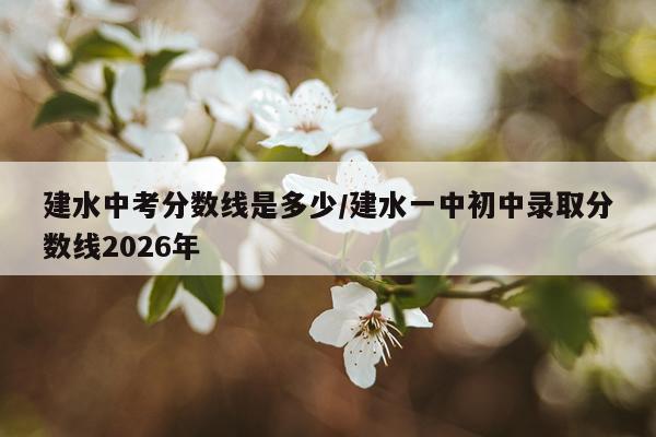 建水中考分数线是多少/建水一中初中录取分数线2026年