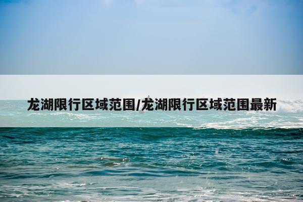 龙湖限行区域范围/龙湖限行区域范围最新