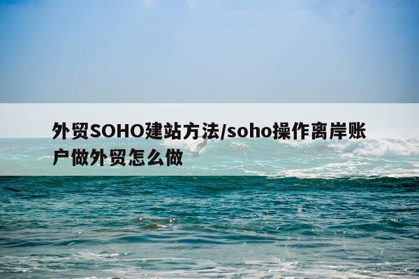 外贸SOHO建站方法/soho操作离岸账户做外贸怎么做