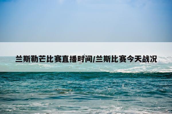 兰斯勒芒比赛直播时间/兰斯比赛今天战况