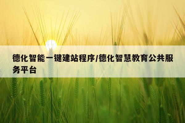德化智能一键建站程序/德化智慧教育公共服务平台