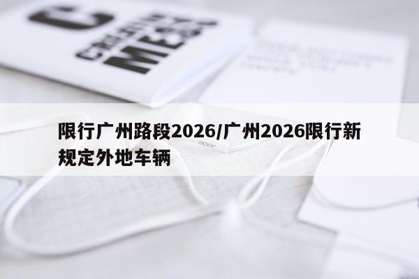 限行广州路段2026/广州2026限行新规定外地车辆