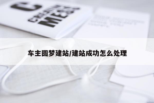 车主圆梦建站/建站成功怎么处理