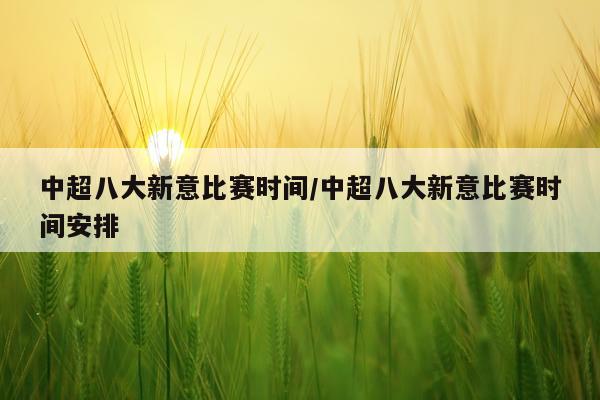 中超八大新意比赛时间/中超八大新意比赛时间安排