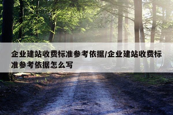 企业建站收费标准参考依据/企业建站收费标准参考依据怎么写