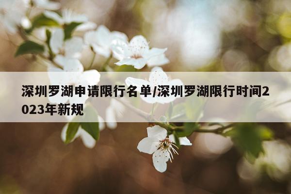 深圳罗湖申请限行名单/深圳罗湖限行时间2023年新规