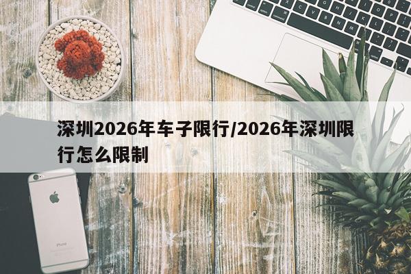 深圳2026年车子限行/2026年深圳限行怎么限制