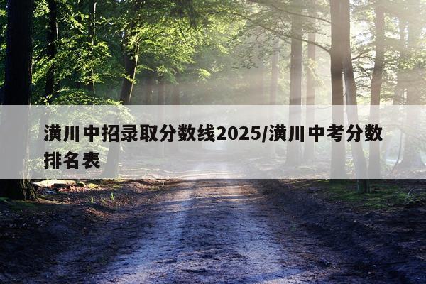 潢川中招录取分数线2025/潢川中考分数排名表