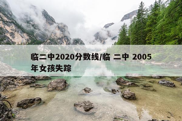 临二中2020分数线/临 二中 2005年女孩失踪