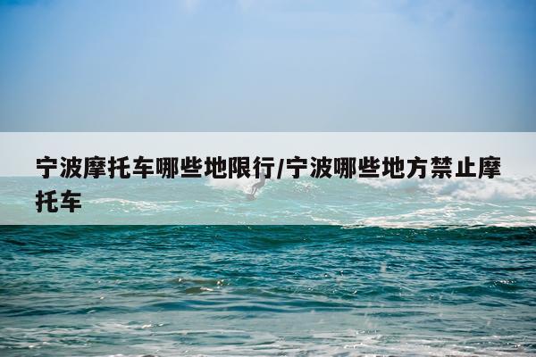 宁波摩托车哪些地限行/宁波哪些地方禁止摩托车