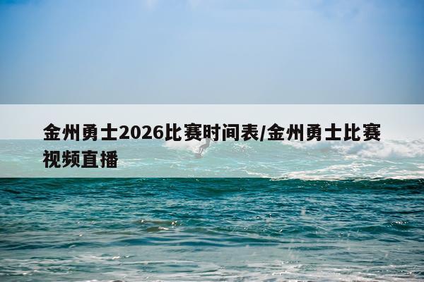 金州勇士2026比赛时间表/金州勇士比赛视频直播
