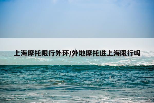 上海摩托限行外环/外地摩托进上海限行吗