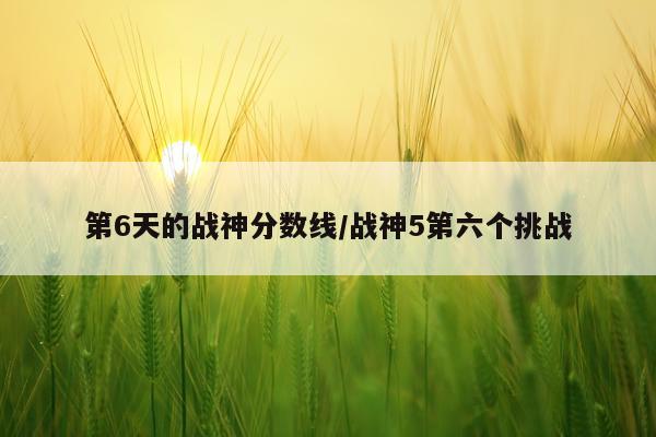 第6天的战神分数线/战神5第六个挑战