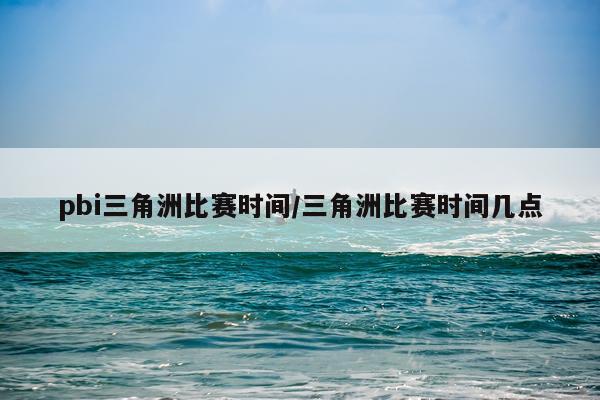 pbi三角洲比赛时间/三角洲比赛时间几点