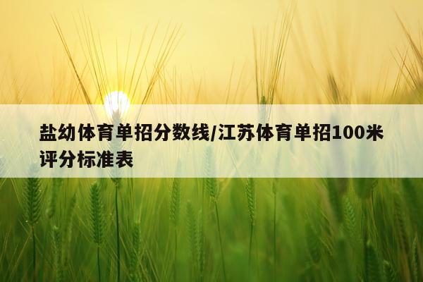 盐幼体育单招分数线/江苏体育单招100米评分标准表