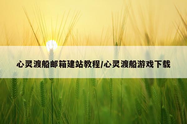 心灵渡船邮箱建站教程/心灵渡船游戏下载