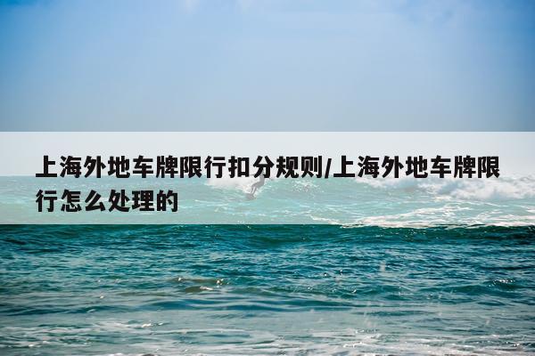 上海外地车牌限行扣分规则/上海外地车牌限行怎么处理的