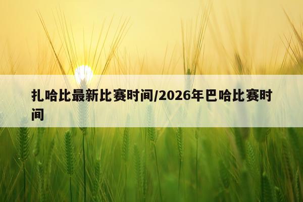 扎哈比最新比赛时间/2026年巴哈比赛时间