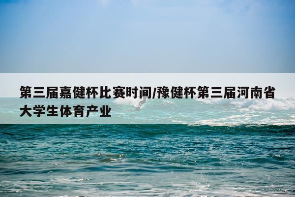 第三届嘉健杯比赛时间/豫健杯第三届河南省大学生体育产业
