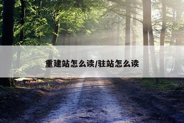 重建站怎么读/驻站怎么读