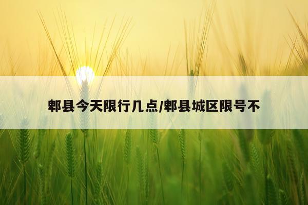 郫县今天限行几点/郫县城区限号不
