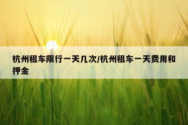 杭州租车限行一天几次/杭州租车一天费用和押金