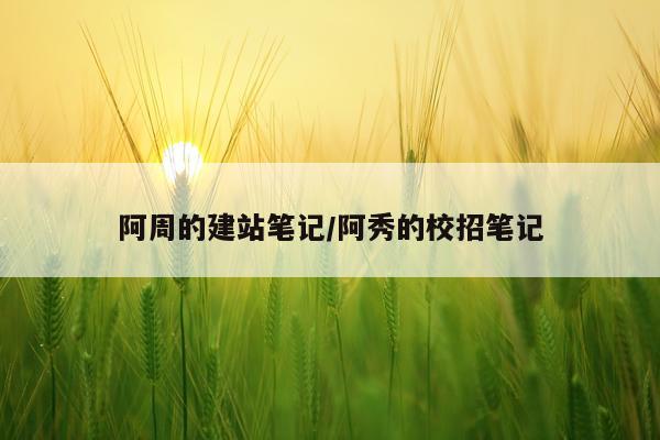 阿周的建站笔记/阿秀的校招笔记