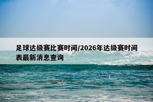 足球达级赛比赛时间/2026年达级赛时间表最新消息查询