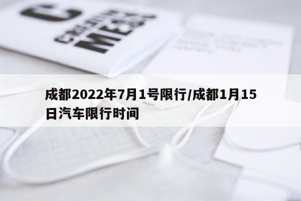 成都2022年7月1号限行/成都1月15日汽车限行时间
