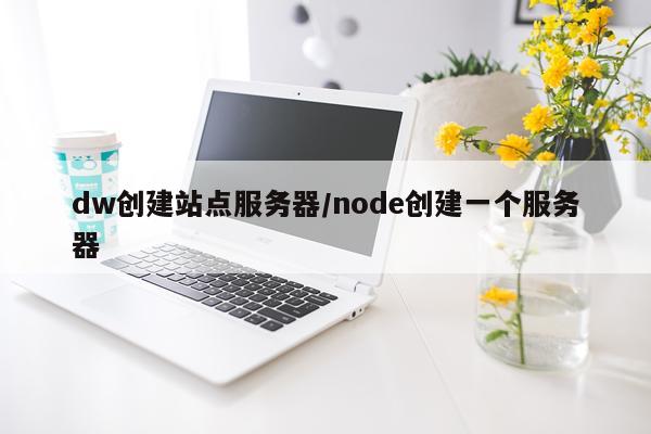 dw创建站点服务器/node创建一个服务器