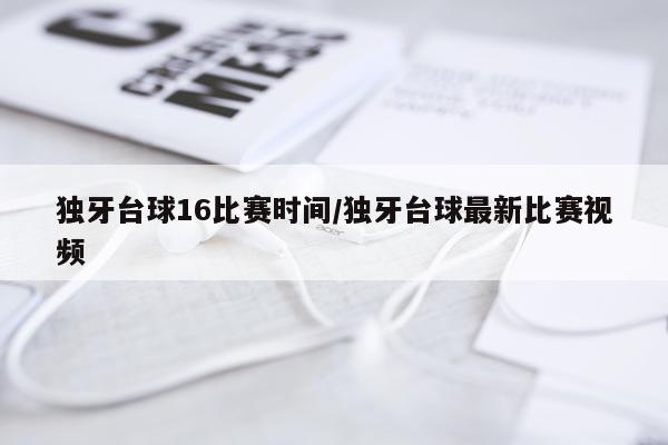 独牙台球16比赛时间/独牙台球最新比赛视频