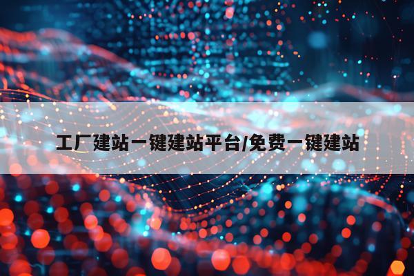 工厂建站一键建站平台/免费一键建站