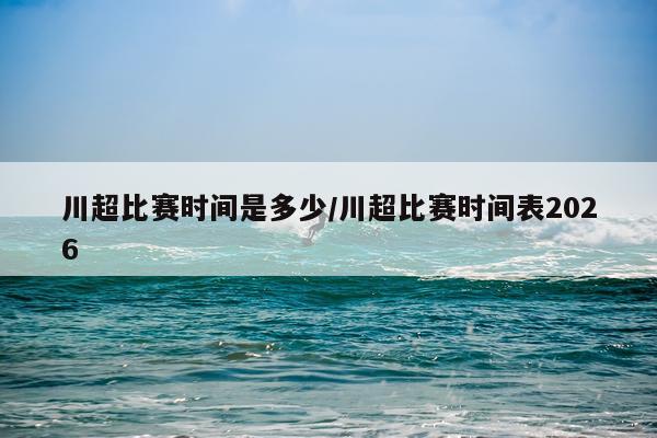 川超比赛时间是多少/川超比赛时间表2026
