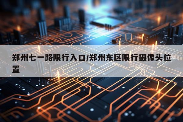 郑州七一路限行入口/郑州东区限行摄像头位置