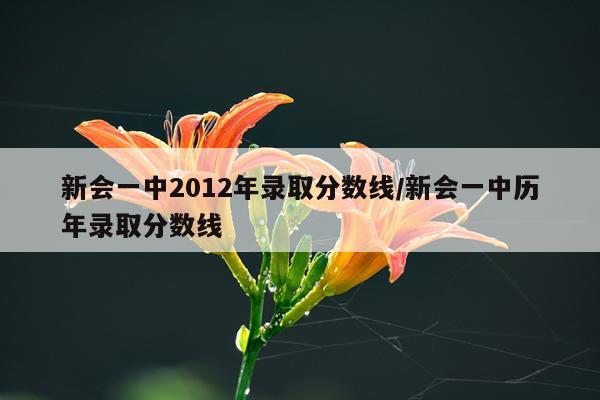 新会一中2012年录取分数线/新会一中历年录取分数线