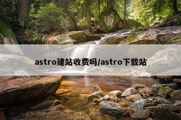 astro建站收费吗/astro下载站