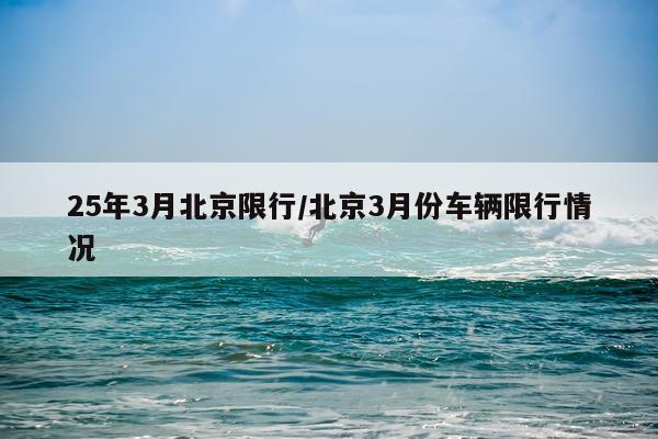 25年3月北京限行/北京3月份车辆限行情况
