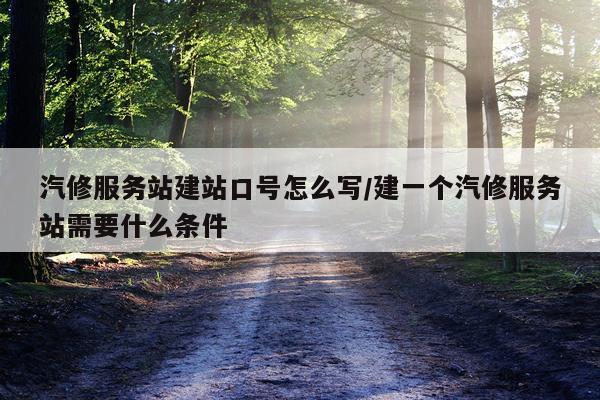 汽修服务站建站口号怎么写/建一个汽修服务站需要什么条件