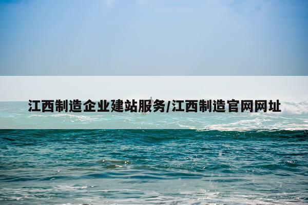江西制造企业建站服务/江西制造官网网址