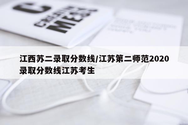 江西苏二录取分数线/江苏第二师范2020录取分数线江苏考生