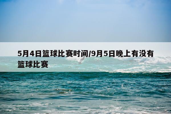 5月4日篮球比赛时间/9月5日晚上有没有篮球比赛