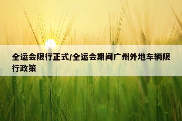全运会限行正式/全运会期间广州外地车辆限行政策