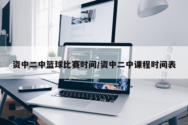 资中二中篮球比赛时间/资中二中课程时间表