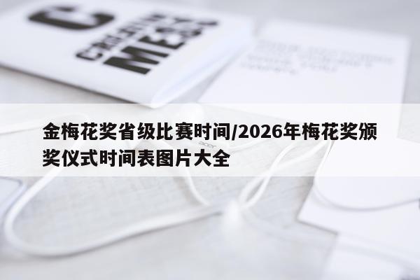 金梅花奖省级比赛时间/2026年梅花奖颁奖仪式时间表图片大全