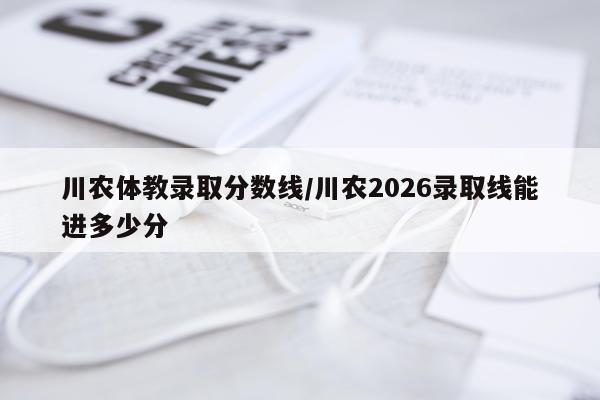 川农体教录取分数线/川农2026录取线能进多少分