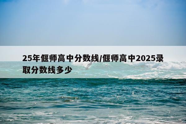 25年偃师高中分数线/偃师高中2025录取分数线多少