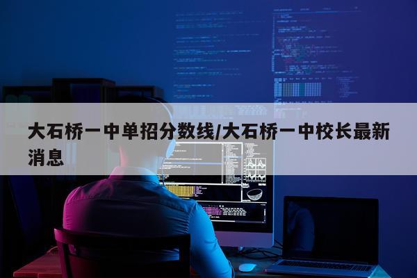 大石桥一中单招分数线/大石桥一中校长最新消息