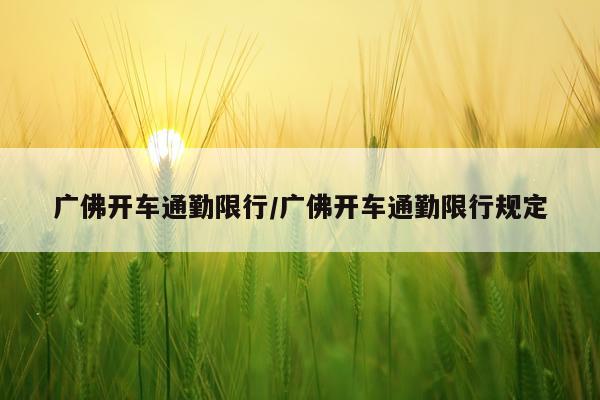 广佛开车通勤限行/广佛开车通勤限行规定